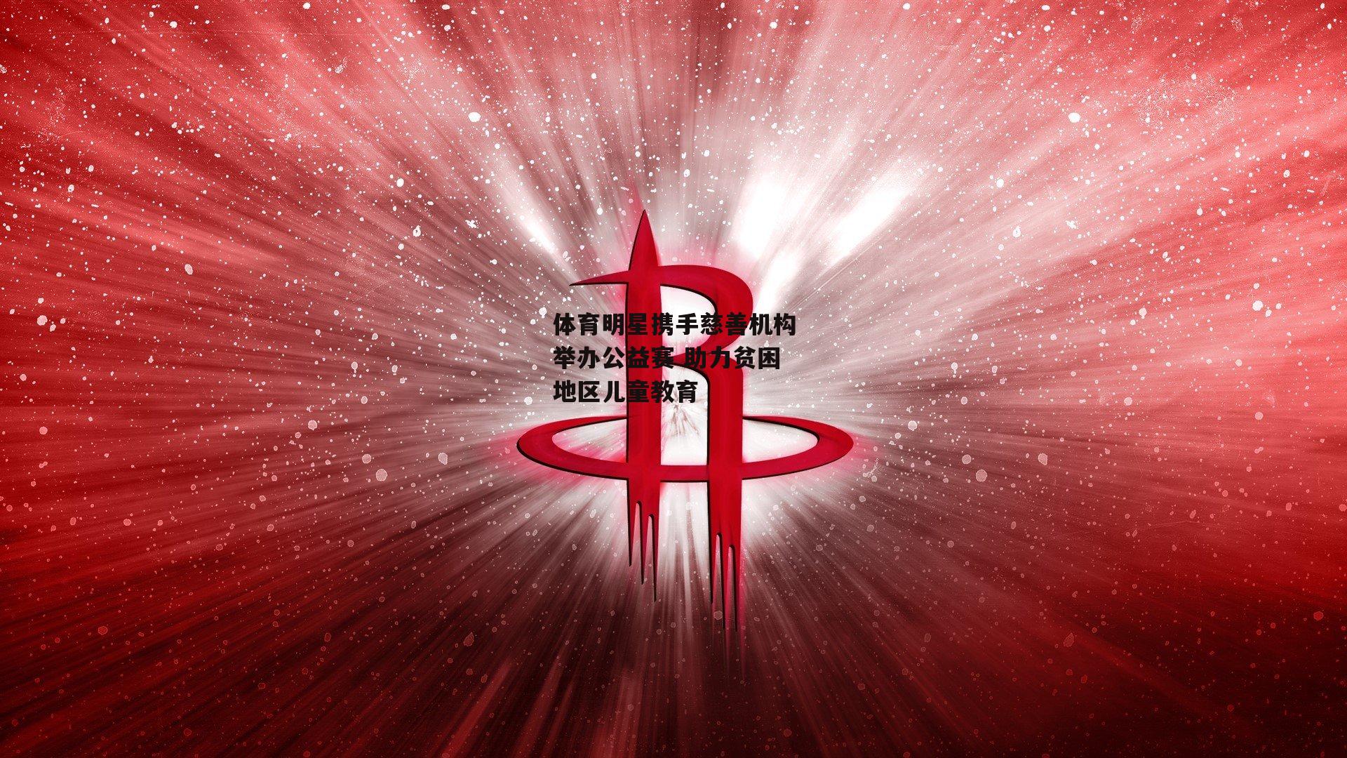 体育明星携手慈善机构举办公益赛 助力贫困地区儿童教育|b体育官网