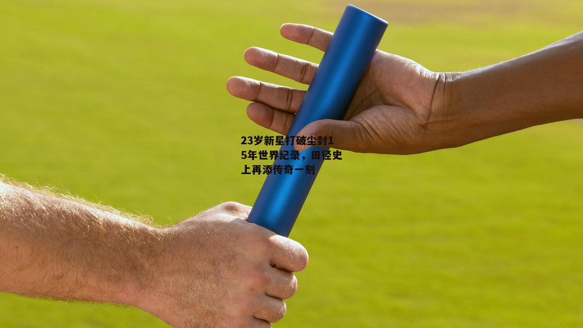 23岁新星打破尘封15年世界纪录，田径史上再添传奇一刻【b体育官网】