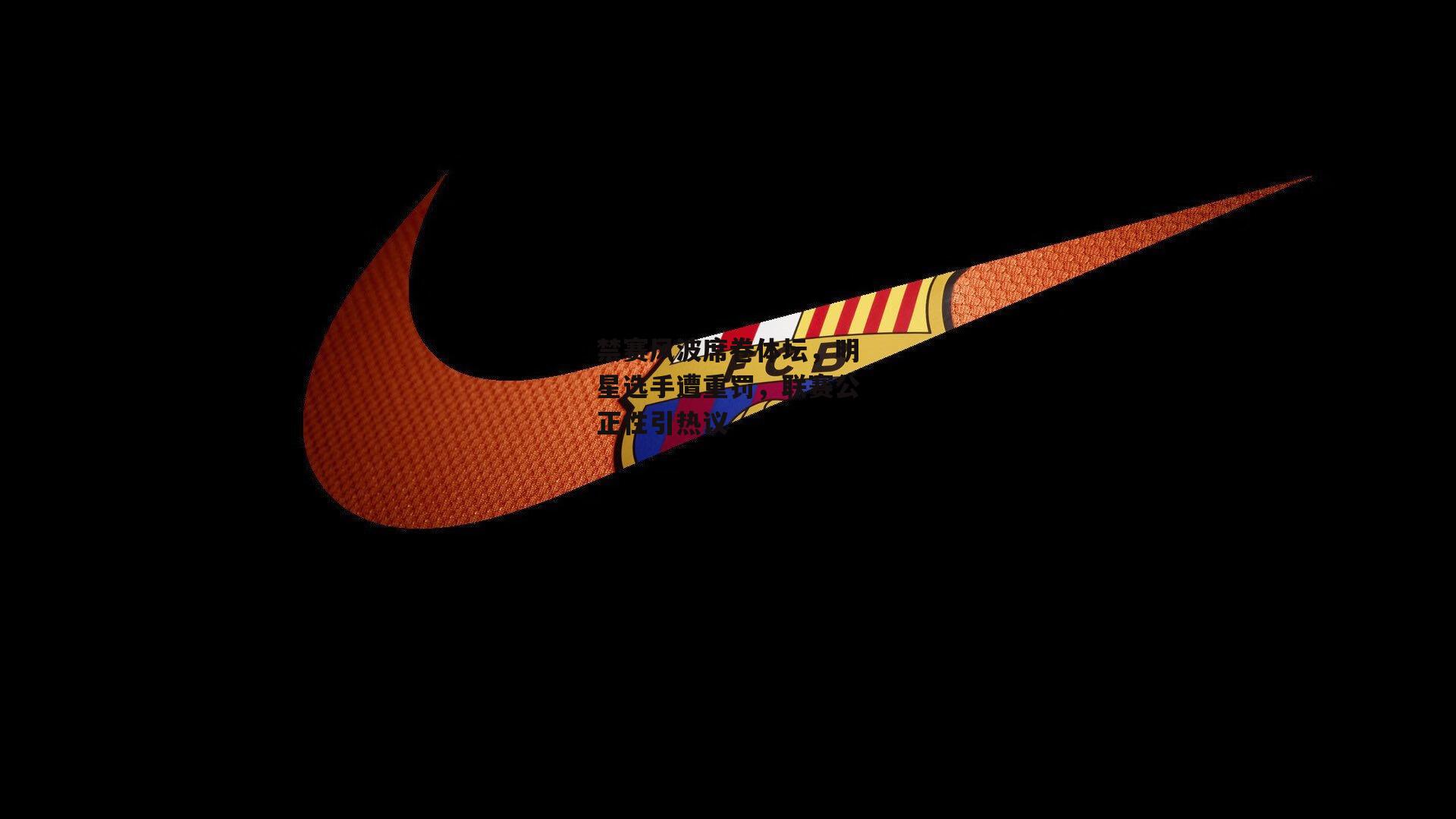 禁赛风波席卷体坛,明星选手遭重罚,联赛公正性引热议