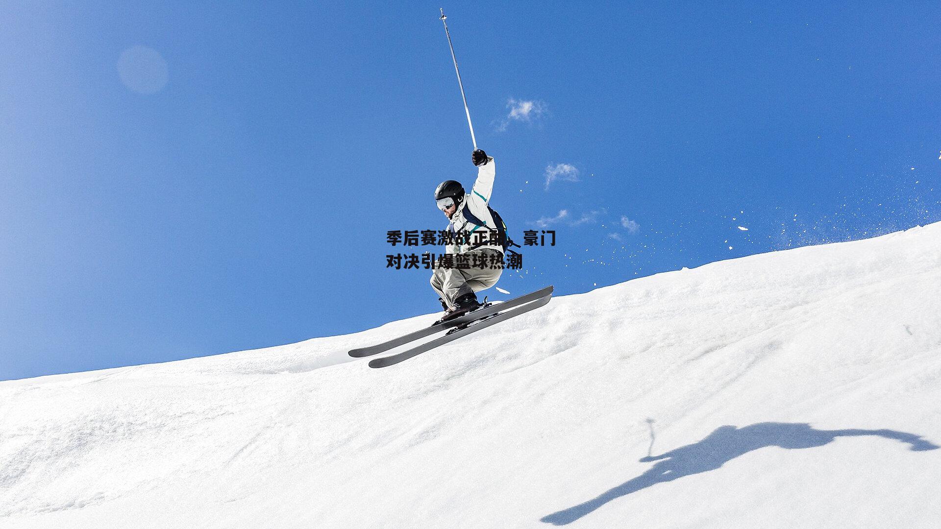 季后赛激战正酣,豪门对决引爆篮球热潮