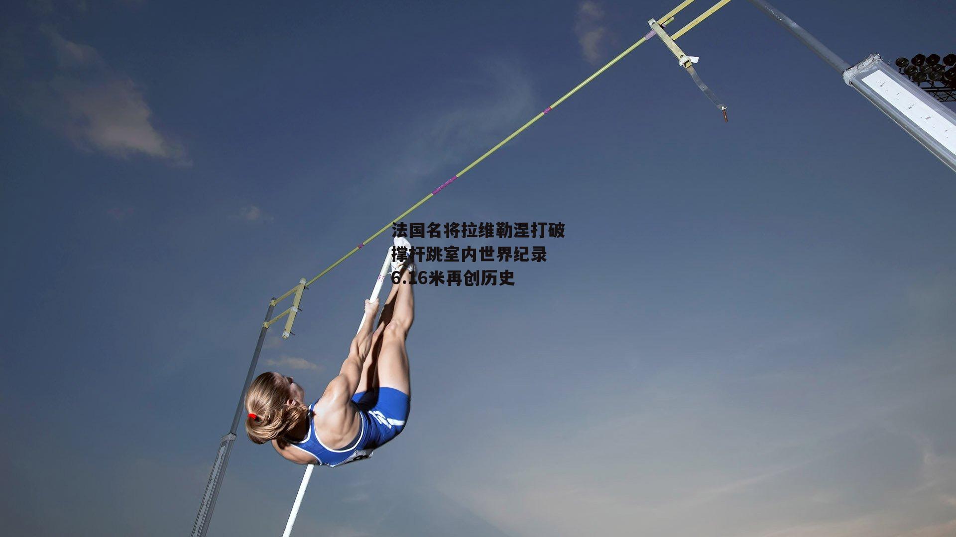 法国名将拉维勒涅打破撑杆跳室内世界纪录 6.16米再创历史|b体育下载