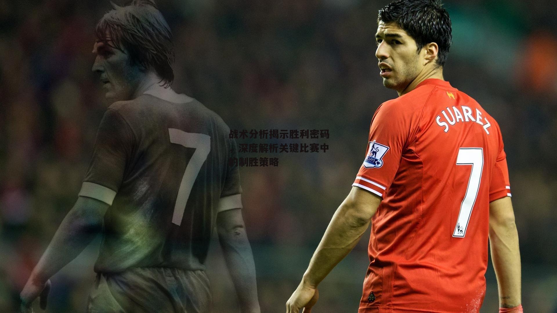 战术分析揭示胜利密码，深度解析关键比赛中的制胜策略