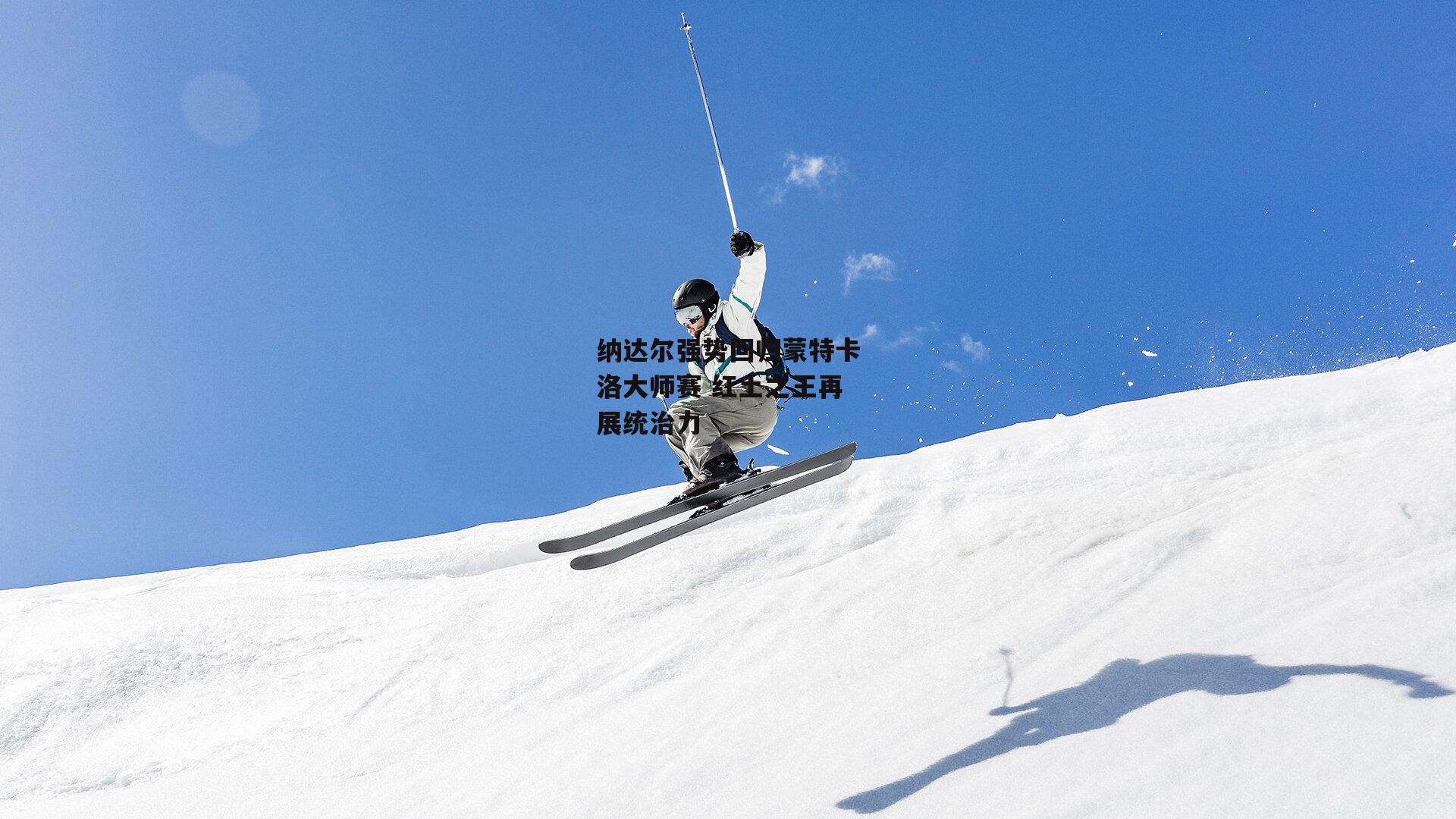 纳达尔强势回归蒙特卡洛大师赛 红土之王再展统治力_b体育app