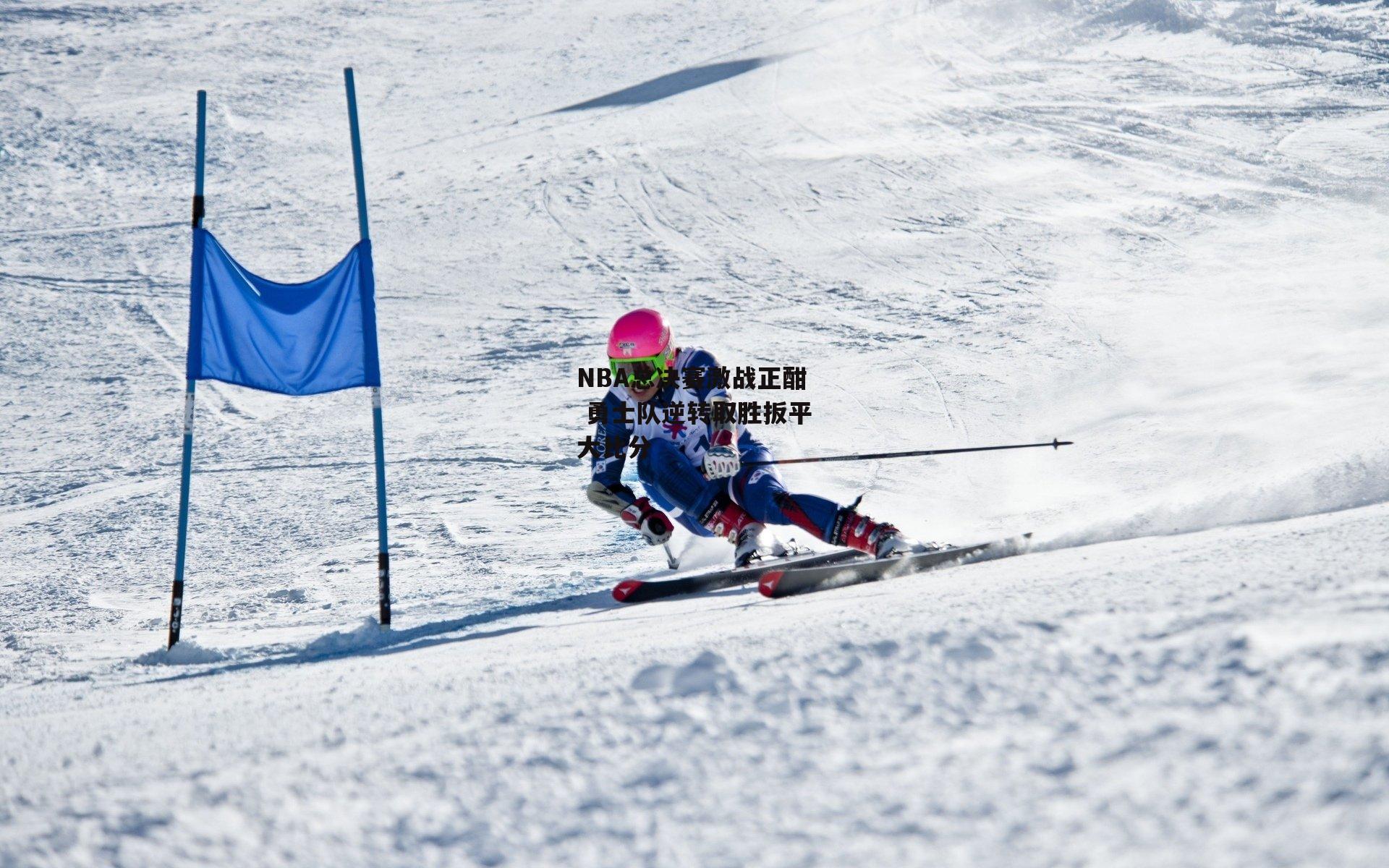 NBA总决赛激战正酣 勇士队逆转取胜扳平大比分