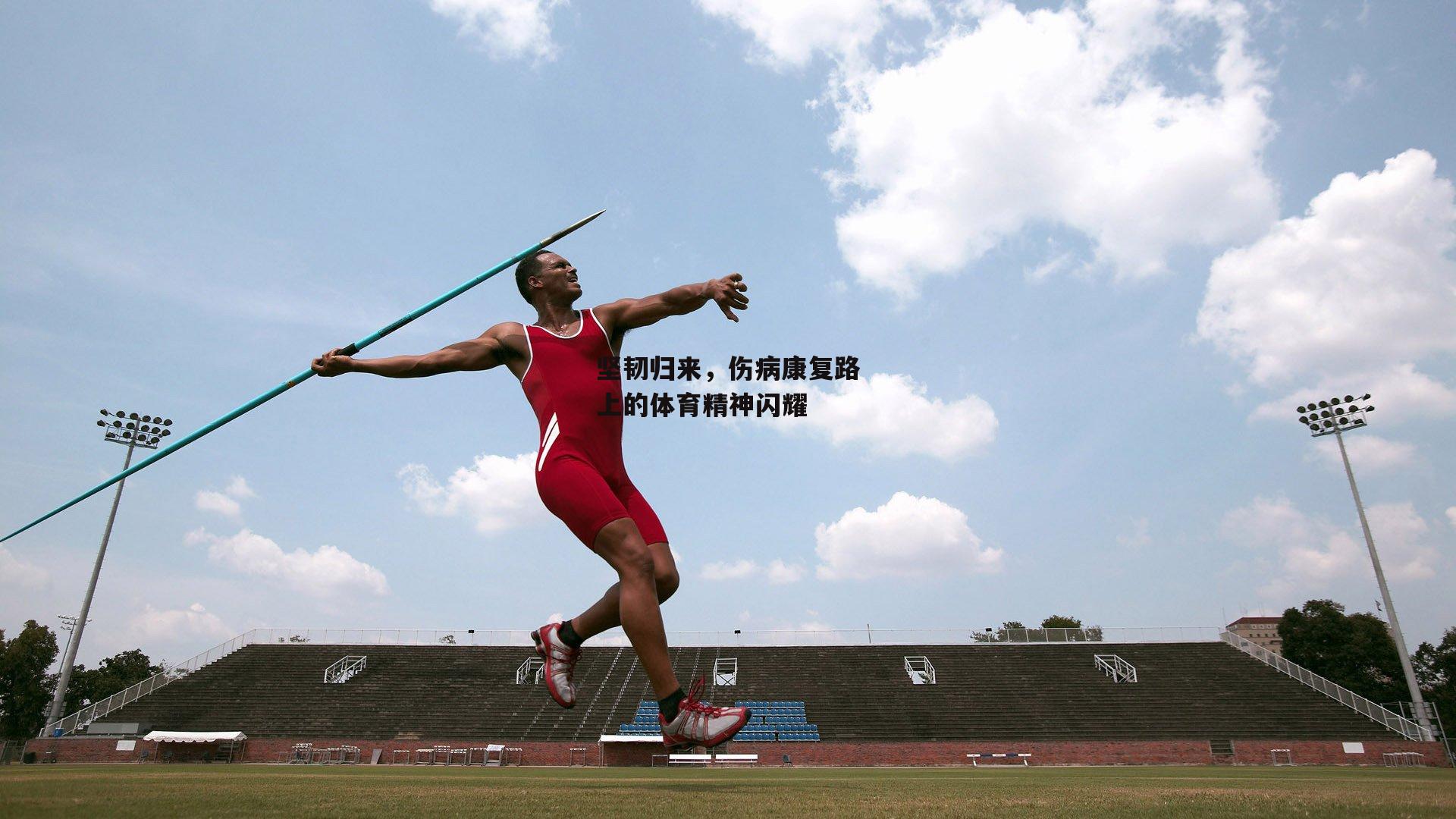 坚韧归来，伤病康复路上的体育精神闪耀