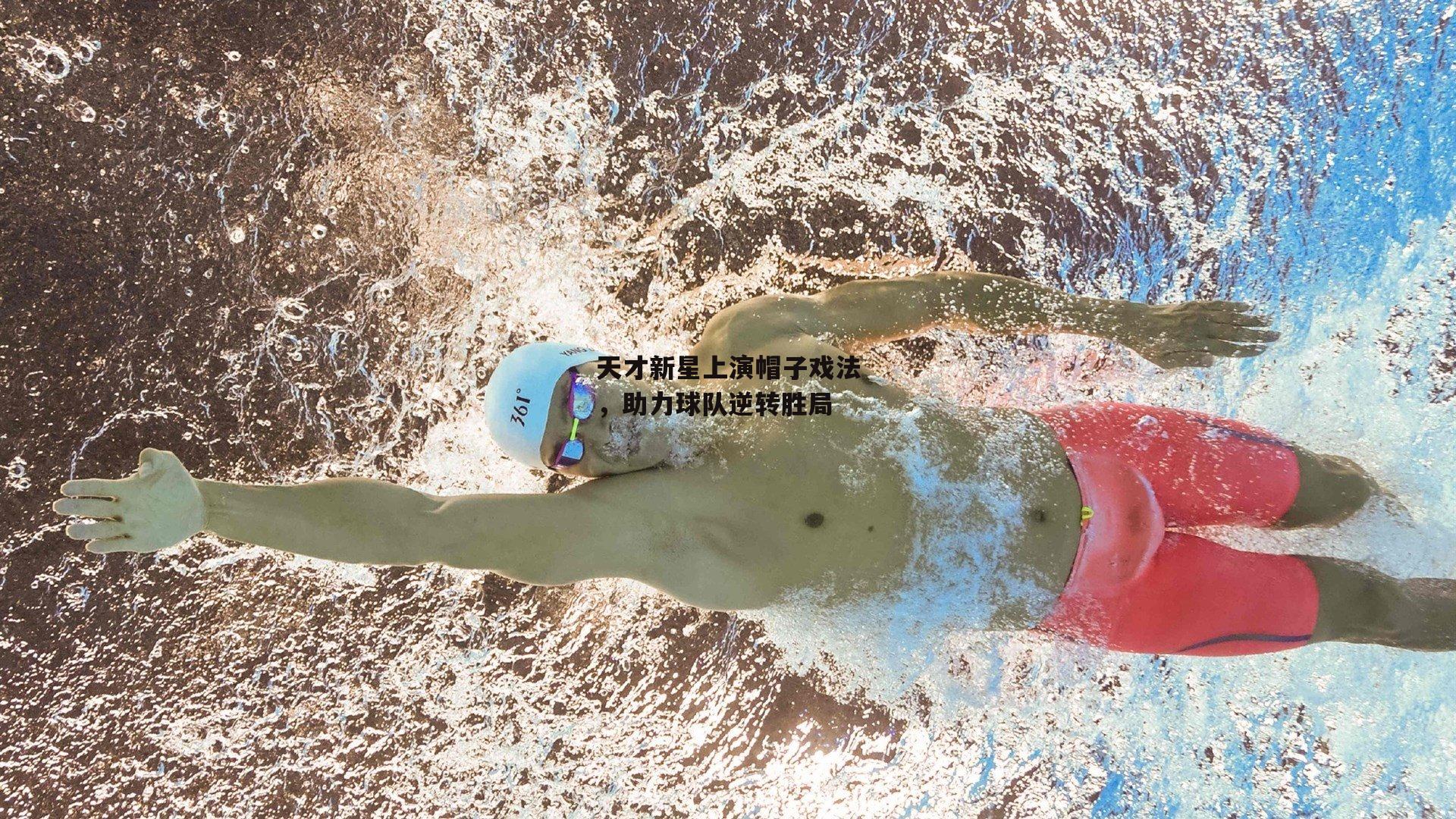 天才新星上演帽子戏法，助力球队逆转胜局_b体育官网