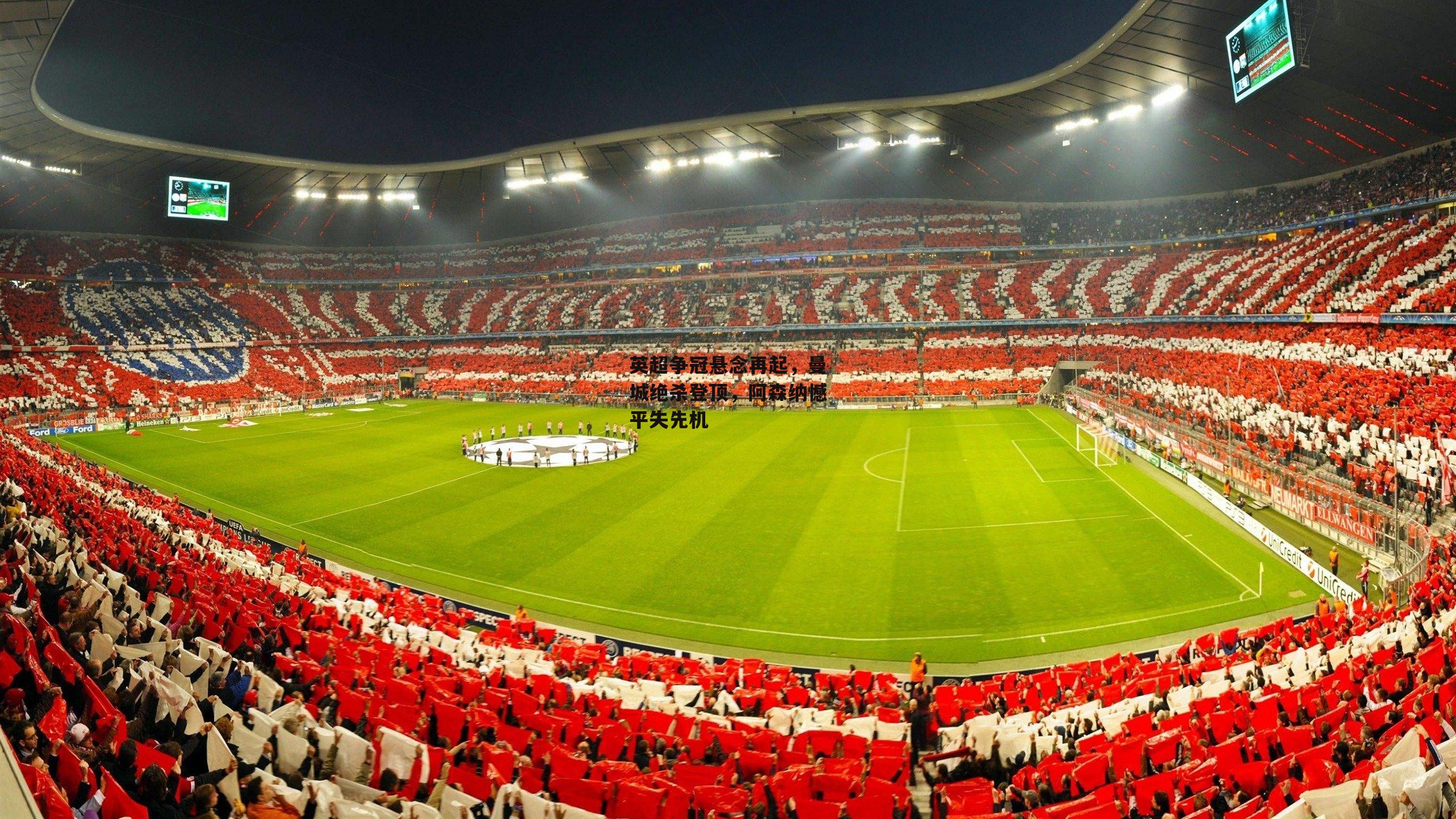 英超争冠悬念再起，曼城绝杀登顶，阿森纳憾平失先机-b体育